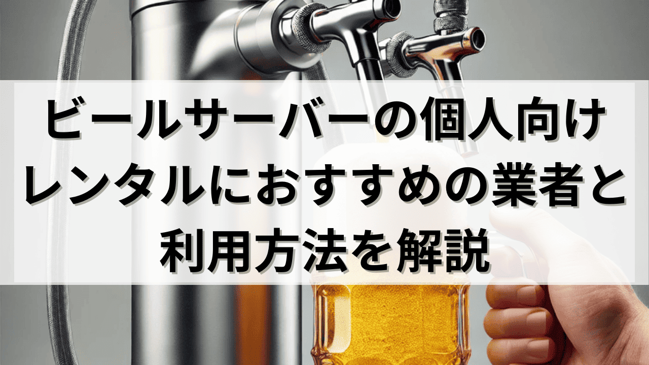 ビールサーバーの個人向けレンタルにおすすめの業者と利用方法を解説